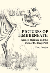 Title: Pictures of Time Beneath [OP]: Science, Heritage and the Uses of the Deep Past, Author: Kirsty Douglas