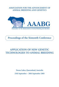 Title: Application of New Genetic Technologies to Animal Breeding: Proceedings of the 16th Biennial Conference of the Association for the Advancement of Animal Breeding and Genetics (AAABG) 25-28 September 2005, Author: Association for the Advancement of Animal Breeding and Genetics