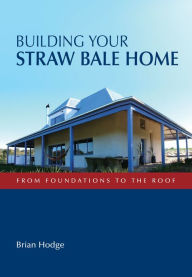 Title: Building Your Straw Bale Home: From Foundations to the Roof, Author: Brian Hodge