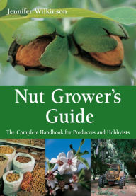 Title: Nut Grower's Guide: The Complete Handbook for Producers and Hobbyists, Author: Jennifer Wilkinson