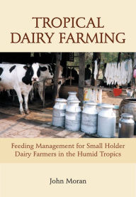 Title: Tropical Dairy Farming: Feeding Management for Small Holder Dairy Farmers in the Humid Tropics, Author: John Moran