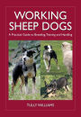 Working Sheep Dogs: A Practical Guide to Breeding, Training and Handling