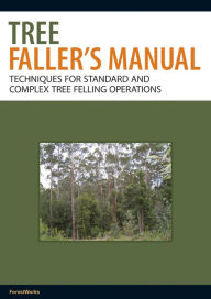 Title: The Tree Faller's Manual: Techniques for Standard and Complex Tree-Felling Operations, Author: ForestWorks