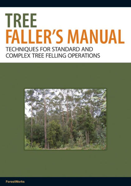 The Tree Faller's Manual: Techniques for Standard and Complex Tree-Felling Operations