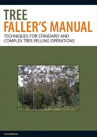 Title: Tree Faller's Manual: Techniques for Standard and Complex Tree-Felling Operations, Author: ForestWorks