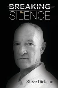 Title: Breaking the Silence - The Untold Story, Steve Dickson Autobiography, Author: Steve Dickson