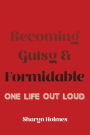 Becoming Gutsy and Formidable: One Life, Out Loud