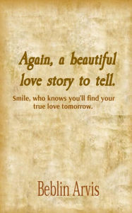 Title: Again, a beautiful love story to tell.: Smile, who knows you'll find your true love tomorrow., Author: Beblin L Arvis