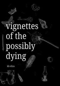 Title: Vignettes of the Possibly Dying, Author: Kb Eliza