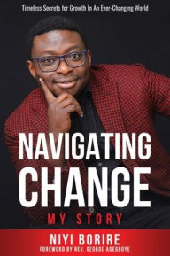 Title: Navigating Change - My Story: Timeless Secrets for Growth in an Ever-Changing World, Author: Niyi Borire