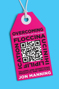 Title: Overcoming Floccinaucinihilipilification: Valuing and Monetizing Products and Services, Author: Jon Manning