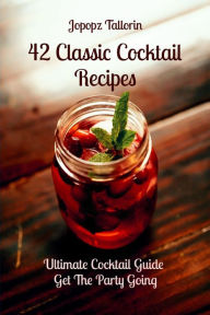 Title: 42 Classic Cocktail Recipes: Ultimate Cocktail Guide Get The Party Going, Author: Jopopz Tallorin