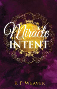 Title: The Miracle of Intent, Author: K P Weaver