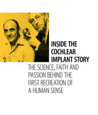 Title: Inside the Cochlear Implant Story: The Science, Faith and Passion Behind the First Recreation of a Human Sense, Author: Graeme Clark