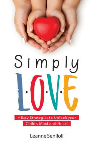 Download google book SIMPLY LOVE: Four Easy Strategies to Unlock your Child's Mind and Heart 9780645067385