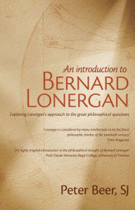 Title: An Introduction to Bernard Lonergan: Exploring Lonergan's approach to the great philosophical questions, Author: Peter Beer