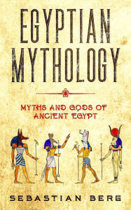 Title: Egyptian Mythology: Myths and Gods of Ancient Egypt, Author: Sebastian Berg