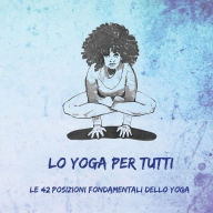 Title: Lo Yoga per Tutti: Le 42 Posizioni Fondamentali dello Yoga, Author: Nitya Dambiec