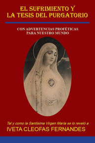 Title: EL SUFRIMIENTO Y LA TESIS DEL PURGATORIO: CON ADVERTENCIAS PROFÉTICAS PARA NUESTRO MUNDO, Author: Iveta Cleophas Fernandes