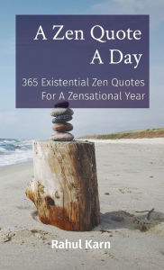 Title: A Zen Quote A Day: 365 Existential Zen Quotes For A Zensational Year, Author: Rahul Karn