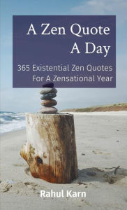 Title: A Zen Quote A Day: 365 Existential Zen Quotes For A Zensational Year, Author: Rahul Karn