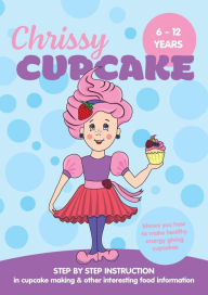 Title: Chrissy Cupcake Shows You How To Make Healthy, Energy Giving Cupcakes: STEP BY STEP INSTRUCTION in cupcake making & other interesting food information, Author: Christine Thompson-Wells