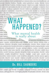 Title: What Happened?: What mental health is really about, Author: Dr Bill Saunder