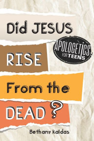 Title: Apologetics for Teens - Did Jesus Rise from the Dead?, Author: Bethany Kaldas