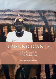 Title: UNSUNG GIANTS: Who Fought to Keep Africa Free, Author: Okoth Opap