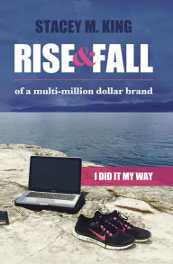 Title: Rise and Fall of a Multi-million Dollar Brand: I did it my way, Author: Stacey M. King