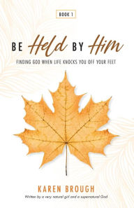 Title: Be Held By Him: Finding God When Life Knocks You Off Your Feet, Author: Karen Brough