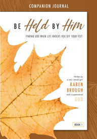 Title: Be Held By Him Companion Journal: Finding God when life knocks you off your feet, Author: Karen Brough