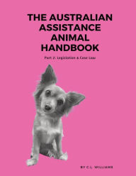 Title: The Australian Assistance Animal Handbook: Part II: Legislation & Case Law, Author: C L Williams