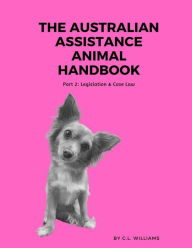 Title: The Australian Assistance Animal Handbook: Part II: Legislation & Case Law, Author: C.L. Williams