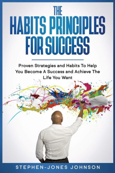 THE HABITS PRINCIPLES FOR SUCCESS: Proven Strategies and Habits To Help You Become A Success and Achieve The Life You Want