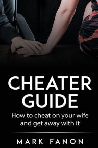 Title: Cheater Guide: How to cheat on your wife and get away with it, Author: Mark Fanon