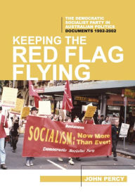 Title: Keeping the Red Flag Flying: The Democratic Socialist Party in Australian Politics: Documents, 1992-2002, Author: John Percy