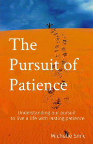 Title: The Pursuit of Patience: Understanding our pursuit to live a life with lasting patience, Author: Michelle Smic