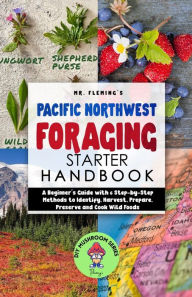 Title: Pacific Northwest Foraging Starter Handbook: A Beginner's Guide with 6 Step-by-Step Methods to Identify, Harvest, Prepare, Preserve and Cook Wild Foods, Author: Stephen Fleming