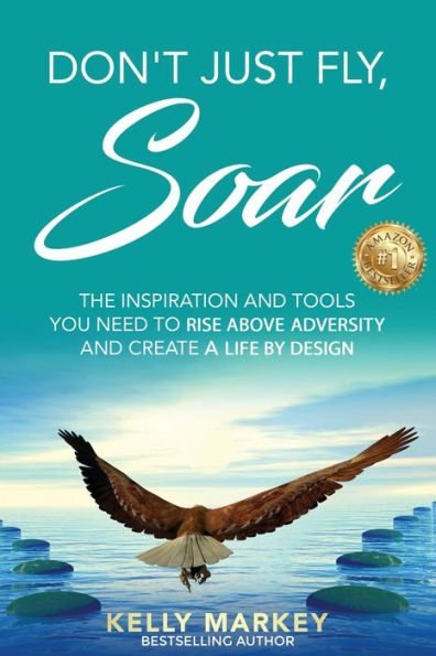 Don't Just Fly, SOAR: The Inspiration and tools you need to rise above adversity and create a life by design