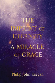Title: The Imprint of Eternity: A Miracle of Grace, Author: Philip John Keegan