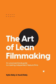 Title: The Art of Lean Filmmaking: An unconventional guide to creating independent feature films, Author: Kylie Eddy