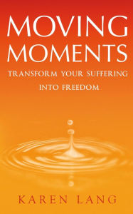 Title: Moving Moments: Transform your suffering into freedom, Author: Karen Lang