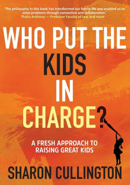 Who Put The Kids Charge?: A Fresh Approach to Raising Great