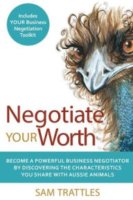 Title: Negotiate Your Worth: Become a powerful business negotiator by discovering the characteristics you share with Aussie animals., Author: Sam Trattles