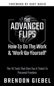 Title: THE ADVANCED FLIPS: How To Do The Work & 'Work On Yourself', Author: Brendon Giebel