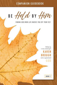 Title: Be Held By Him Companion Guidebook: Finding God when life knocks you off your feet, Author: Karen Brough