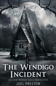 Title: The Wendigo Incident: An Old World Saga Novelette, Author: Joel Adam Preston