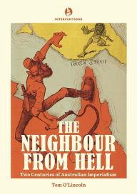 Title: The Neighbour from Hell: Two Centuries of Australian Imperialism, Author: Tom O'Lincoln