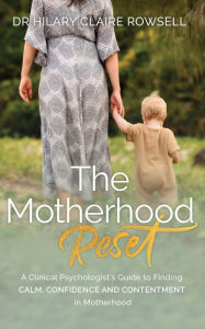 Title: The Motherhood Reset: A Clinical Psychologist's Guide to Finding Calm, Confidence and Contentment in Motherhood, Author: Hilary Claire Rowsell